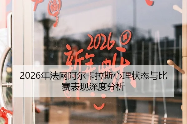 2026年法网阿尔卡拉斯心理状态与比赛表现深度分析