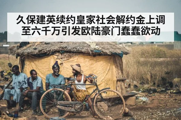 久保建英续约皇家社会解约金上调至六千万引发欧陆豪门蠢蠢欲动