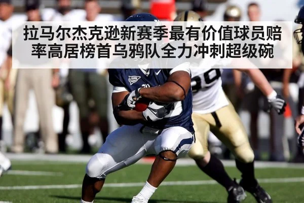 拉马尔杰克逊新赛季最有价值球员赔率高居榜首乌鸦队全力冲刺超级碗