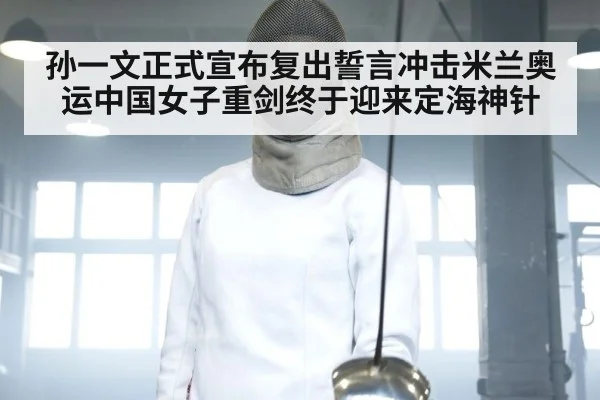 孙一文正式宣布复出誓言冲击米兰奥运中国女子重剑终于迎来定海神针